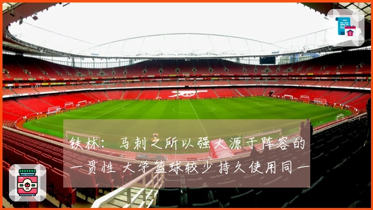 铁林：马刺之所以强大源于阵容的一贯性 大学篮球较少持久使用同一阵容四年