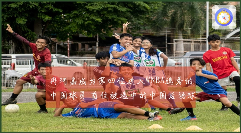 冉珂嘉成为第四位进入WNBA选秀的中国球员 首位被选中的中国后场球员