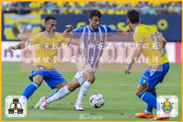 阿尔卡拉斯：辛纳在赢得阳光双冠后继续参加蒙特卡洛令我感到惊讶