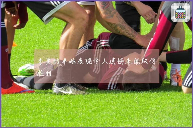 李昊的卓越表现令人遗憾未能取得胜利