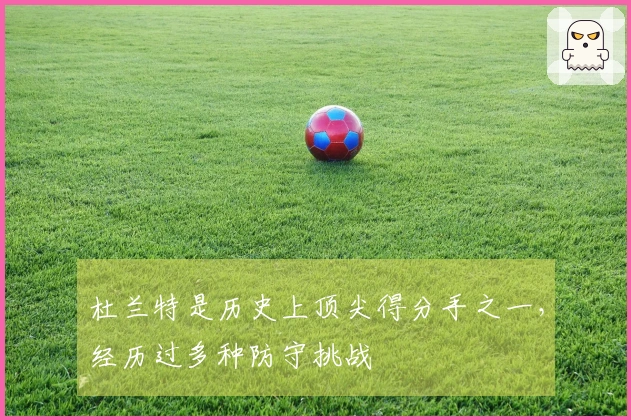 杜兰特是历史上顶尖得分手之一，经历过多种防守挑战