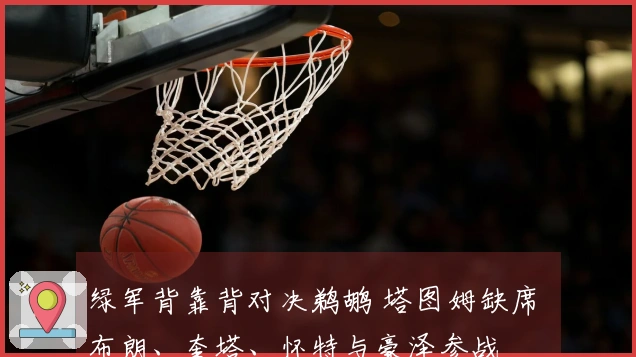 绿军背靠背对决鹈鹕 塔图姆缺席 布朗、奎塔、怀特与豪泽参战