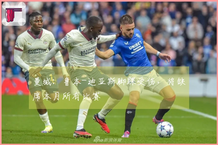曼城：鲁本-迪亚斯脚踝受伤，将缺席本月所有比赛