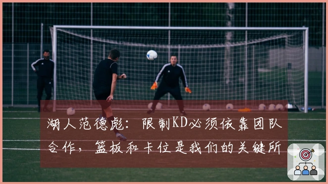 湖人范德彪：限制KD必须依靠团队合作，篮板和卡位是我们的关键所在