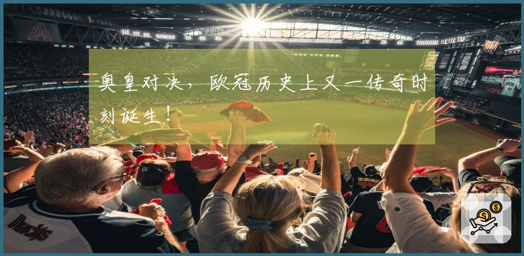 奥皇对决，欧冠历史上又一传奇时刻诞生！