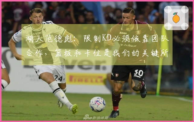 湖人范德彪：限制KD必须依靠团队合作，篮板和卡位是我们的关键所在