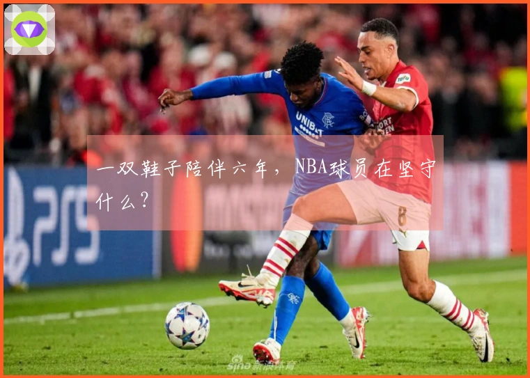 一双鞋子陪伴六年，NBA球员在坚守什么？